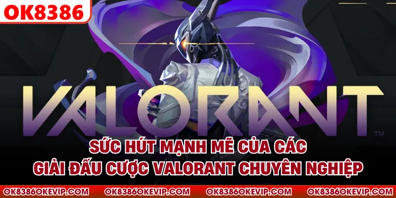 Sức hút mạnh mẽ của các giải đấu cược Valorant chuyên nghiệp